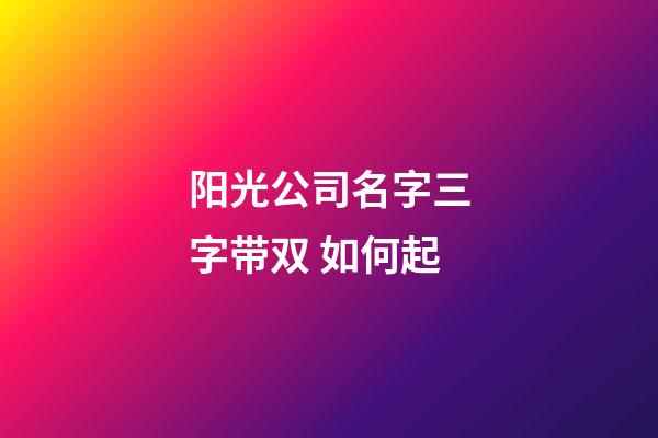 阳光公司名字三字带双 如何起-第1张-公司起名-玄机派